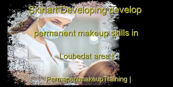Skinart Developing develop permanent makeup skills in Loubedat area | PermanentmakeupTraining | PermanentmakeupClasses | SkinartTraining-France